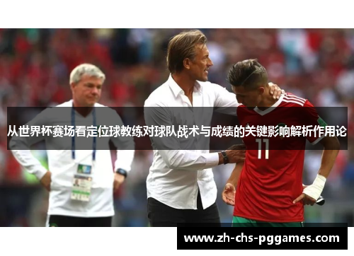 从世界杯赛场看定位球教练对球队战术与成绩的关键影响解析作用论 从世界杯赛场看定位球教练对球队战术与成绩的关键影响解析作用论