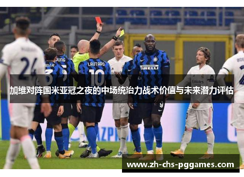 加维对阵国米亚冠之夜的中场统治力战术价值与未来潜力评估