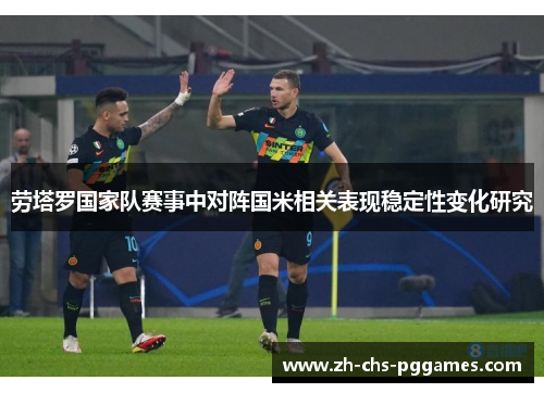 劳塔罗国家队赛事中对阵国米相关表现稳定性变化研究