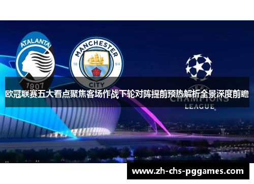 欧冠联赛五大看点聚焦客场作战下轮对阵提前预热解析全景深度前瞻