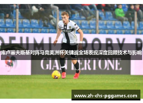 库卢塞夫斯基对阵马竞美洲杯关键战全场表现深度回顾技术与影响 库卢塞夫斯基对阵马竞美洲杯关键战全场表现深度回顾技术与影响