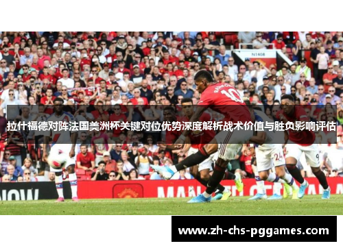 拉什福德对阵法国美洲杯关键对位优势深度解析战术价值与胜负影响评估 拉什福德对阵法国美洲杯关键对位优势深度解析战术价值与胜负影响评估
