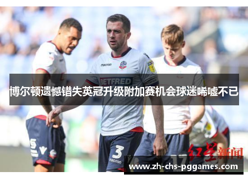 博尔顿遗憾错失英冠升级附加赛机会球迷唏嘘不已 博尔顿遗憾错失英冠升级附加赛机会球迷唏嘘不已