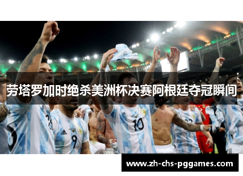 劳塔罗加时绝杀美洲杯决赛阿根廷夺冠瞬间 劳塔罗加时绝杀美洲杯决赛阿根廷夺冠瞬间