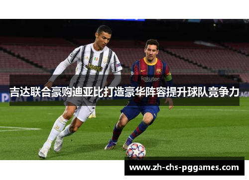 吉达联合豪购迪亚比打造豪华阵容提升球队竞争力 吉达联合豪购迪亚比打造豪华阵容提升球队竞争力