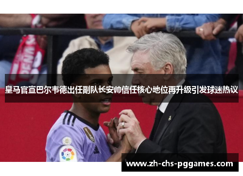 皇马官宣巴尔韦德出任副队长安帅信任核心地位再升级引发球迷热议 皇马官宣巴尔韦德出任副队长安帅信任核心地位再升级引发球迷热议