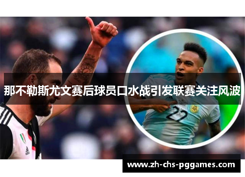 那不勒斯尤文赛后球员口水战引发联赛关注风波 那不勒斯尤文赛后球员口水战引发联赛关注风波