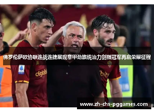 佛罗伦萨欧协联连战连捷展现意甲劲旅统治力剑指冠军再启荣耀征程 佛罗伦萨欧协联连战连捷展现意甲劲旅统治力剑指冠军再启荣耀征程