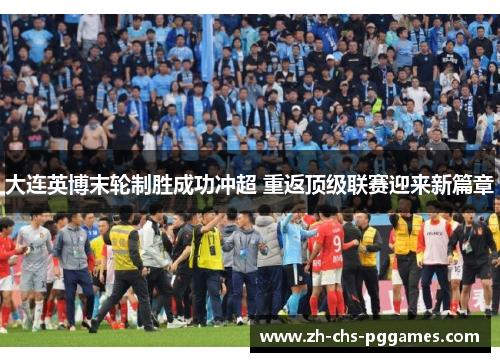 大连英博末轮制胜成功冲超 重返顶级联赛迎来新篇章 大连英博末轮制胜成功冲超 重返顶级联赛迎来新篇章