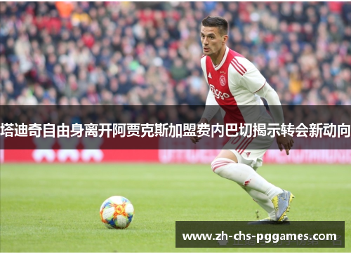 塔迪奇自由身离开阿贾克斯加盟费内巴切揭示转会新动向