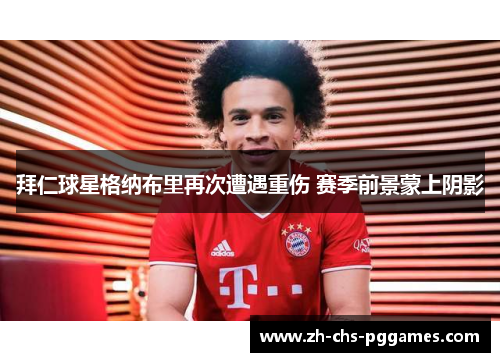 拜仁球星格纳布里再次遭遇重伤 赛季前景蒙上阴影