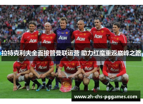 拉特克利夫全面接管曼联运营 助力红魔重返巅峰之路