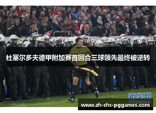 杜塞尔多夫德甲附加赛首回合三球领先最终被逆转