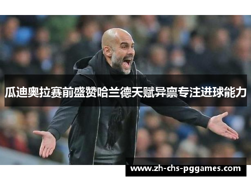 瓜迪奥拉赛前盛赞哈兰德天赋异禀专注进球能力