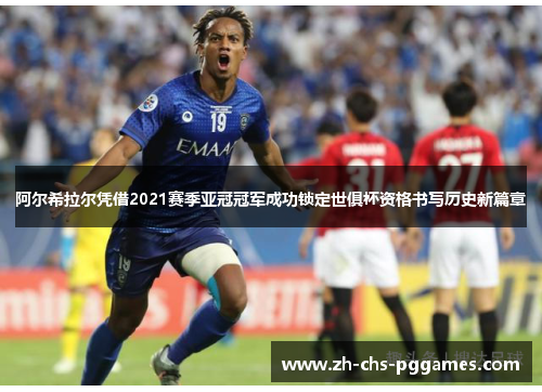 阿尔希拉尔凭借2021赛季亚冠冠军成功锁定世俱杯资格书写历史新篇章