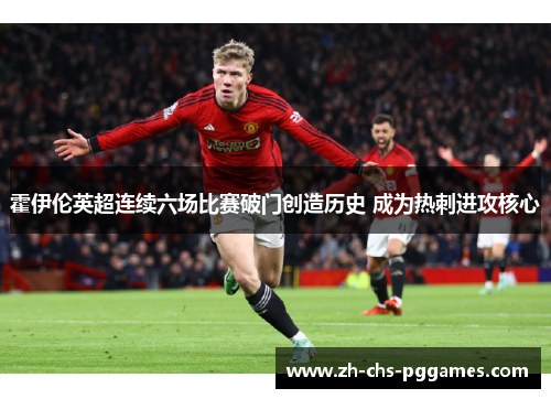 霍伊伦英超连续六场比赛破门创造历史 成为热刺进攻核心