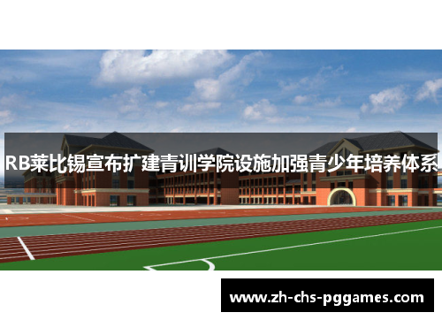 RB莱比锡宣布扩建青训学院设施加强青少年培养体系