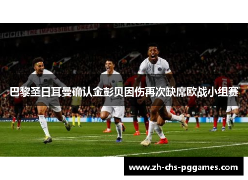 巴黎圣日耳曼确认金彭贝因伤再次缺席欧战小组赛