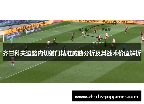 齐甘科夫边路内切射门精准威胁分析及其战术价值解析 齐甘科夫边路内切射门精准威胁分析及其战术价值解析