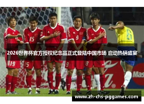 2026世界杯官方授权纪念品正式登陆中国市场 启动热销盛宴 2026世界杯官方授权纪念品正式登陆中国市场 启动热销盛宴