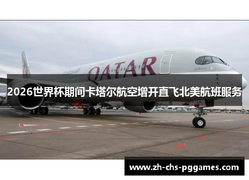 2026世界杯期间卡塔尔航空增开直飞北美航班服务 2026世界杯期间卡塔尔航空增开直飞北美航班服务