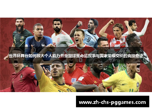 世界杯舞台如何放大个人能力并重塑球星命运叙事与国家荣耀交织的竞技奇迹 世界杯舞台如何放大个人能力并重塑球星命运叙事与国家荣耀交织的竞技奇迹