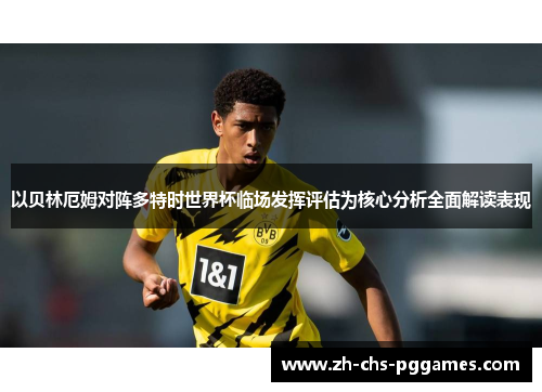 以贝林厄姆对阵多特时世界杯临场发挥评估为核心分析全面解读表现 以贝林厄姆对阵多特时世界杯临场发挥评估为核心分析全面解读表现
