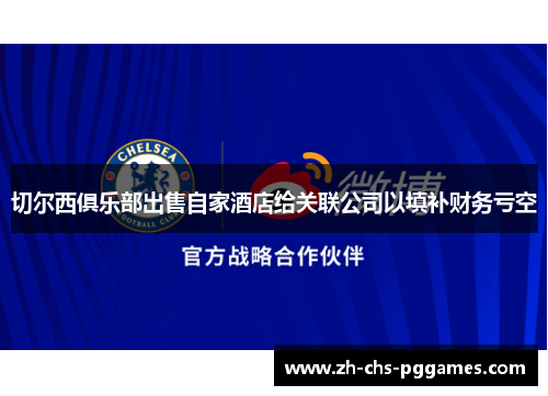 切尔西俱乐部出售自家酒店给关联公司以填补财务亏空 切尔西俱乐部出售自家酒店给关联公司以填补财务亏空
