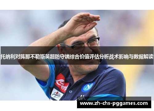 托纳利对阵那不勒斯英超防守端综合价值评估分析战术影响与数据解读