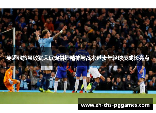 英超弱旅虽败犹荣展现拼搏精神与战术进步年轻球员成长亮点 英超弱旅虽败犹荣展现拼搏精神与战术进步年轻球员成长亮点