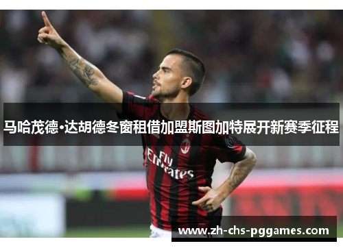 马哈茂德·达胡德冬窗租借加盟斯图加特展开新赛季征程 马哈茂德·达胡德冬窗租借加盟斯图加特展开新赛季征程