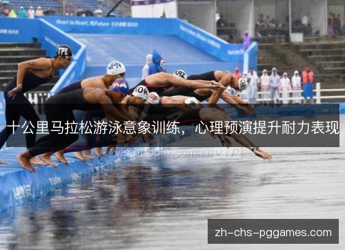 十公里马拉松游泳意象训练,心理预演提升耐力表现 十公里马拉松游泳意象训练,心理预演提升耐力表现
